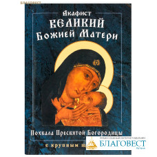 Акафист Великий Божией Матери. Похвала Пресвятой Богородицы. Крупный шрифт