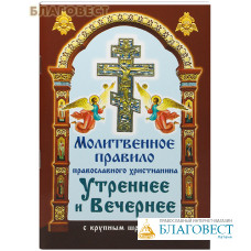 Молитвенное правило православного христианина. Утренние и Вечерние молитвы. Крупный шрифт