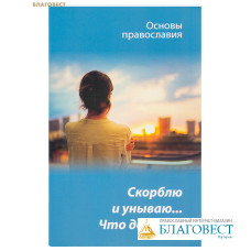 Скорбою и унываю... Что делать? Основы православия