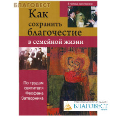 Как сохранить благочестие в семейной жизни. По трудам святителя Феофана Затворника