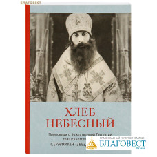 Хлеб Небесный. Беседы о Божественной Литургии сщмч. Серафима (Звездинского)