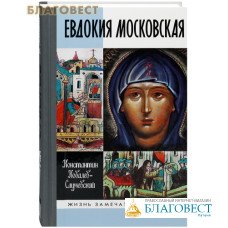Евдокия Московская: Жизнеописание святой Евфросинии, великой княгини, жены и вдовы Дмитрия Донского. Константин Ковалев-Случевский