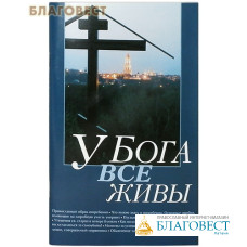 У Бога все живы. Православный обряд погребения. Утешение скорбящему. Канон за умершего. Адреса московских кладбищ