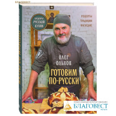 Готовим по-русски. Рецепты. Традиции. Наследие. Олег Ольхов