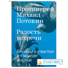 Радость встречи. Беседы о счастье и смысле жизни. Протоиерей Михаил Потокин
