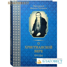 О Христианской вере. Труды. Том 1-й. Протоиерей Михаил Труханов