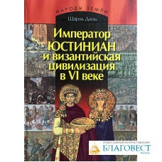Император Юстиниан и византийская цивилизация в 6 веке. Народы земли. Шарль Диль.