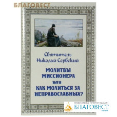 Молитвы миссионера, или Как молиться за неправославных? Святитель Николай Сербский