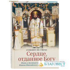 Сердце, отданное Богу. Жизнь и духовный подвиг святителя Иоанна Шанхайского и Сан-Францисского. Архимандрит Иов (Гумеров)