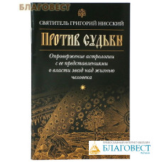 Против судьбы. Опровержение астрологии с ее представлениями о власти звезд над жизнью человека. Святитель Григорий Нисский