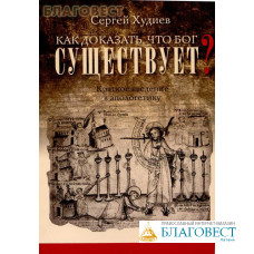 Как доказать, что Бог существует? Краткое введение в апологетику. Сергей Худиев