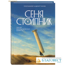 Сеня Столпник. Почти фантастическая повесть. Протоиерей Андрей Ткачев