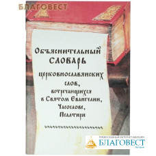 Объяснительный словарь церковно-славянских слов, встречающихся в Святом Евангелии, Часослове, Псалтири
