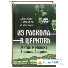 Из раскола - в Церковь. Житие мученика Алексия Зверева. Архимандрит Дамаскин (Орловский)
