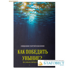 Как победить уныние (по словам святых отцов). Священник Георгий Максимов