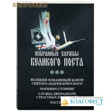 Избранные службы Великого Поста. Великий покаянный канон святого Андрея Критского. Мариино стояние. Служба двенадцати Страстных Евангелий. Пассия