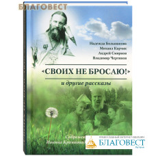 Своих не бросаю! И другие рассказы. Современные чудеса Иоанна Кронштадтского и не только. Надежда Большакова, Михаил Карчик, Андрей Смирнов, Владимир Чертинов