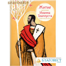 Житие святителя Иоанна Златоуста в пересказе для детей. А. Б. Ткаченко