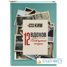 Двенадцать вдохов. Двенадцать глав чужой жизни. Ирина Ким, Мария Ким