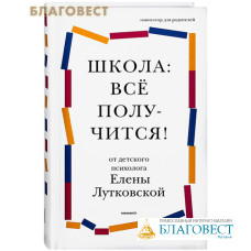 Школа: всё получится! Навигатор для родителей от детского психолога Елены Лутковской