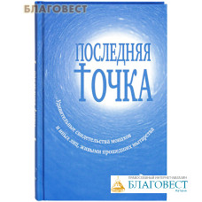 Последняя точка. Удивительные свидетельства монахов и других лиц, живыми проходивших мытарства
