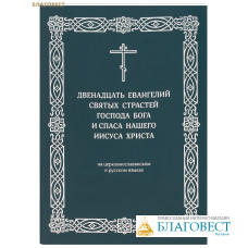 Двенадцать Евангелий святых Страстей Господа Бога и Спаса нашего Иисуса Христа. На церковнославянском и русском языках
