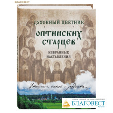 Духовный цветник оптинских старцев. Избранные наставления. Утешение, покой и радость...
