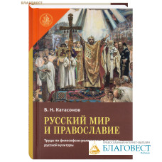 Русский мир и православие. Труды по философско-религиозным аспектам русской культуры. В. Н. Катасонов