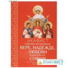 Акафист святым мученицам Вере, Надежде, Любови и матери их Софии
