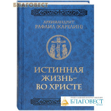 Истинная жизнь - во Христе. Архимандрит Рафаил (Карелин)