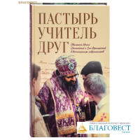 Пастырь. Учитель. Друг. Святитель Иоанн Шанхайский и Сан-Францисский в воспоминаниях современников